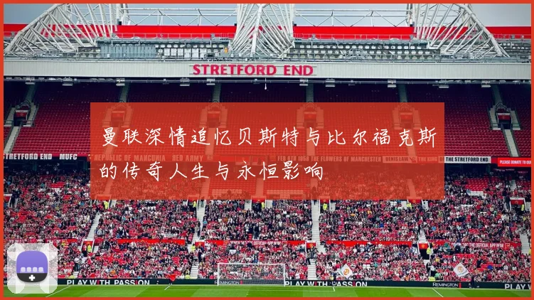 曼联深情追忆贝斯特与比尔福克斯的传奇人生与永恒影响