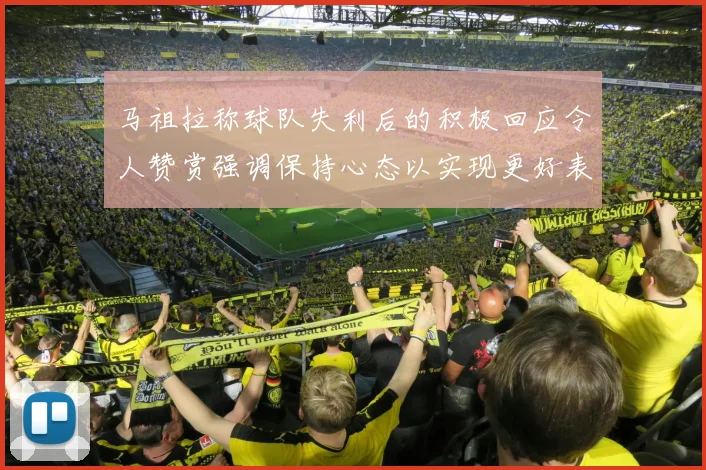 马祖拉称球队失利后的积极回应令人赞赏强调保持心态以实现更好表现