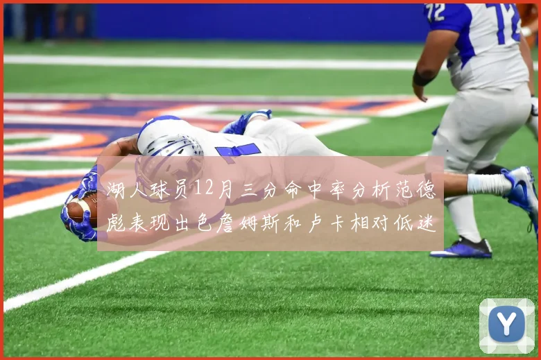 湖人球员12月三分命中率分析范德彪表现出色詹姆斯和卢卡相对低迷