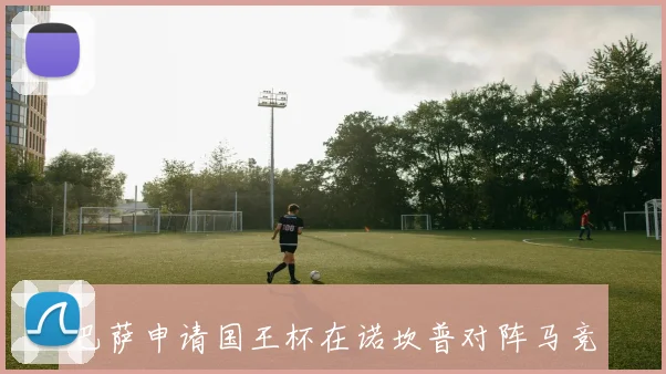 巴萨申请国王杯在诺坎普对阵马竞的计划遭市政府拒绝