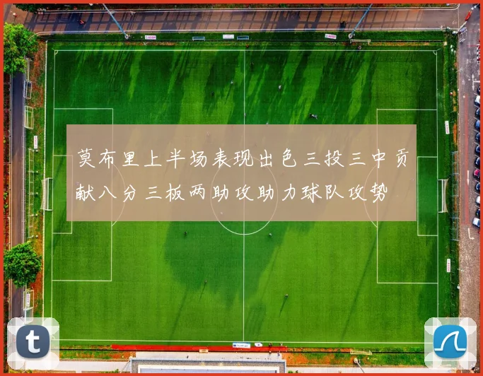 莫布里上半场表现出色三投三中贡献八分三板两助攻助力球队攻势