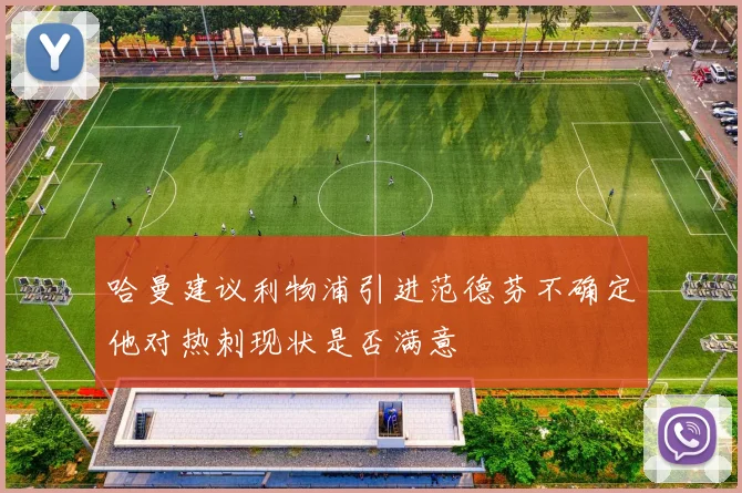 哈曼建议利物浦引进范德芬不确定他对热刺现状是否满意