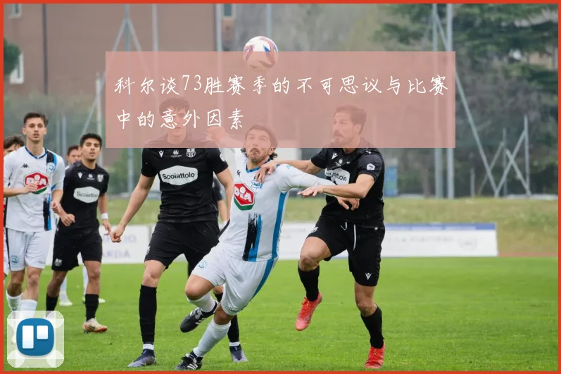 科尔谈73胜赛季的不可思议与比赛中的意外因素