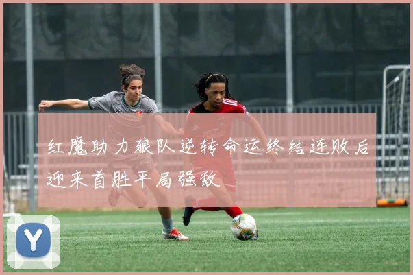 红魔助力狼队逆转命运终结连败后迎来首胜平局强敌