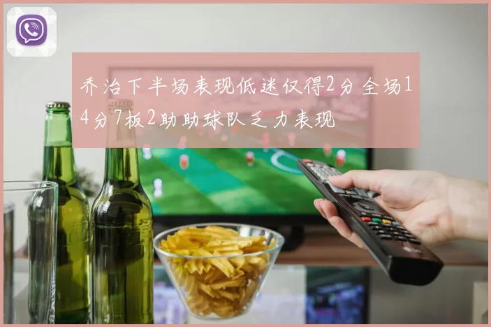 乔治下半场表现低迷仅得2分全场14分7板2助助球队乏力表现