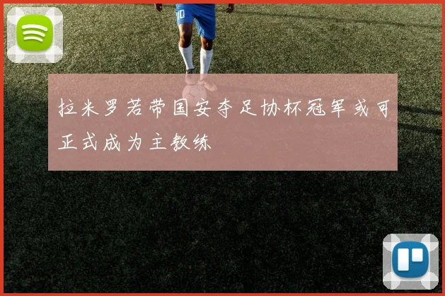 拉米罗若带国安夺足协杯冠军或可正式成为主教练