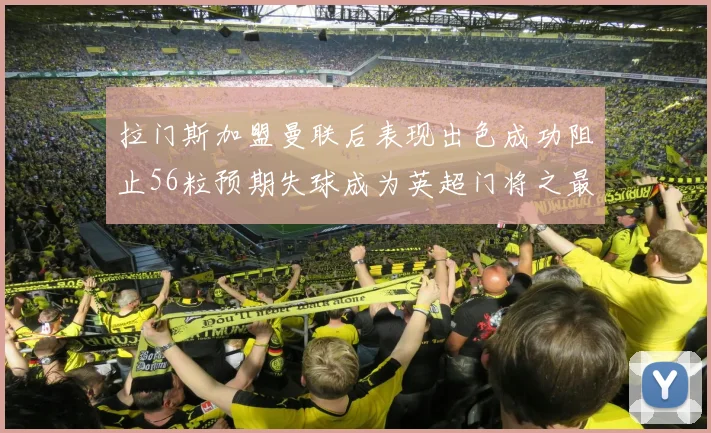 拉门斯加盟曼联后表现出色成功阻止56粒预期失球成为英超门将之最