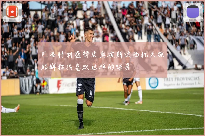 巴洛特利盛赞皮奥埃斯波西托天赋超群称我喜欢这样的球员