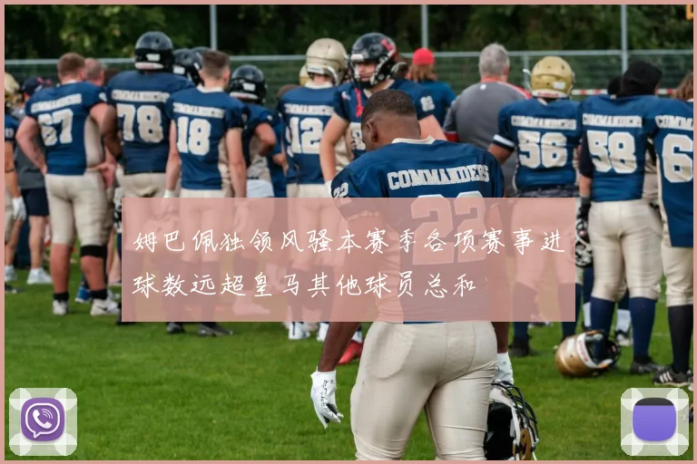 姆巴佩独领风骚本赛季各项赛事进球数远超皇马其他球员总和