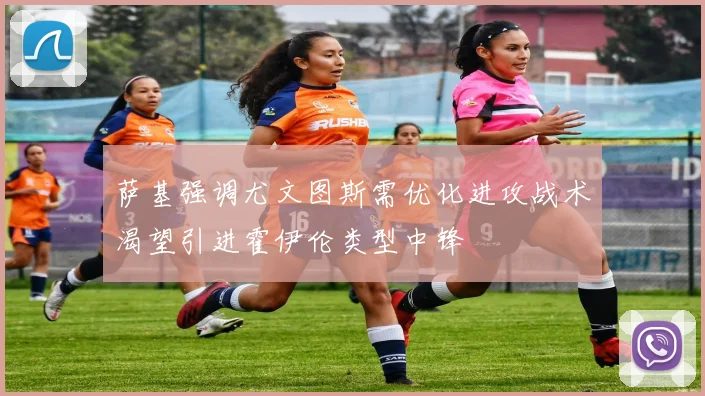 萨基强调尤文图斯需优化进攻战术渴望引进霍伊伦类型中锋