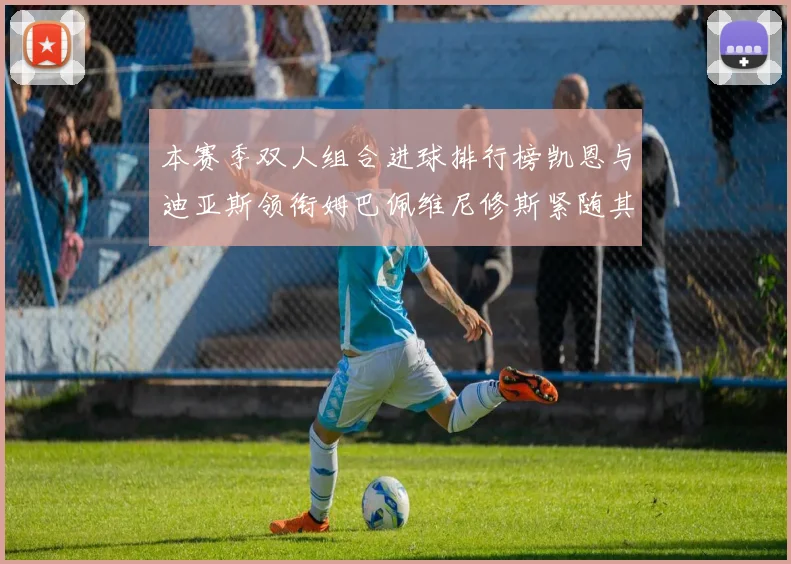 本赛季双人组合进球排行榜凯恩与迪亚斯领衔姆巴佩维尼修斯紧随其后