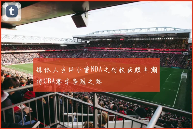 媒体人点评小曾NBA之行收获颇丰期待CBA赛季争冠之路