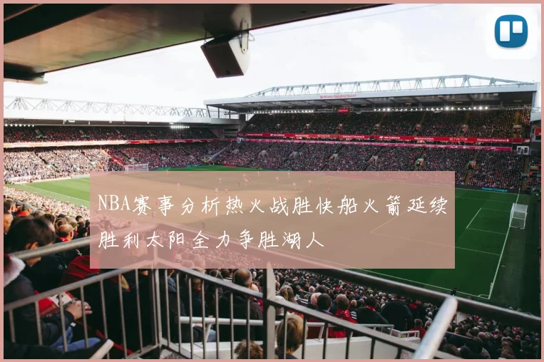 NBA赛事分析热火战胜快船火箭延续胜利太阳全力争胜湖人