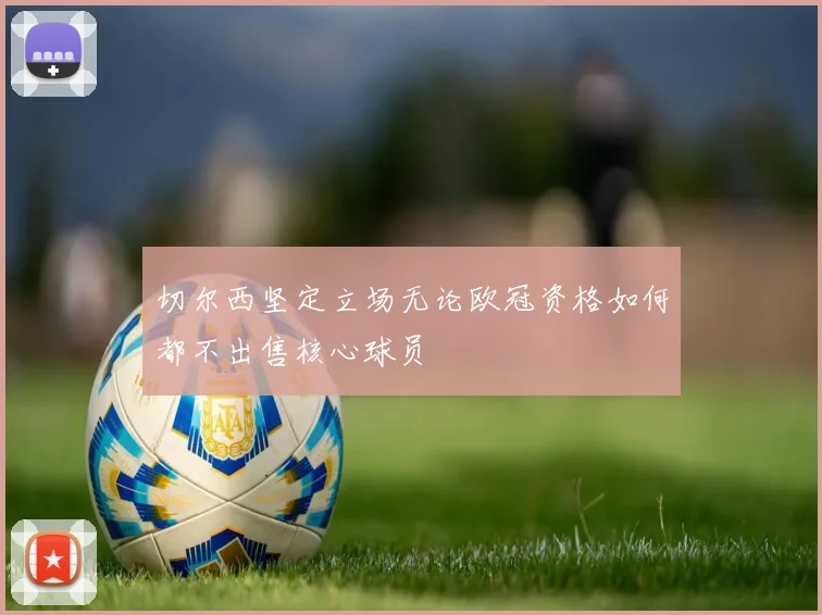 切尔西坚定立场无论欧冠资格如何都不出售核心球员