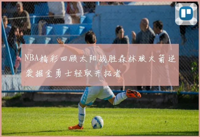 NBA精彩回顾太阳战胜森林狼火箭逆袭掘金勇士轻取开拓者